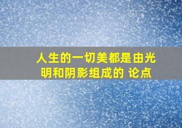 人生的一切美都是由光明和阴影组成的 论点